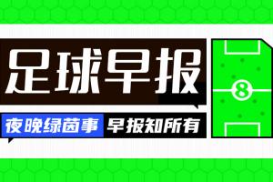 早报：官宣仅4天！国际足联确认取消世界杯股份出售计划