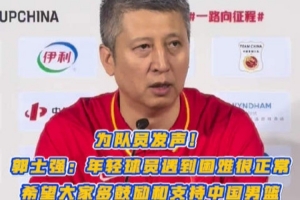 郭士强：年轻球员遇到困难很正常 希望大家多支持鼓励中国男篮！