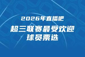 2026年直播吧 x 超三联赛最受欢迎球员评选开启 参与抽限量奖品！